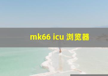 mk66 icu 浏览器